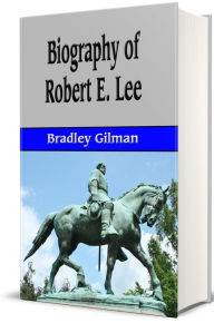 Title: Biography of Robert E. Lee (Illustrated), Author: Bradley Gilman