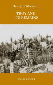 Title: Troy and Its Remains, Author: Henry Schliemann