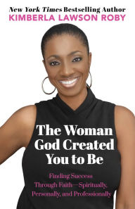 Title: The Woman God Created You to Be: Finding Success Through Faith---Spiritually, Personally, and Professionally, Author: Kimberla Lawson Roby