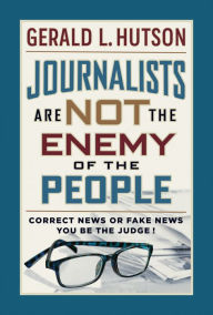 Title: Journalists Are Not the Enemy of the People, Author: Gerald L. Hutson