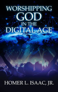 Title: Worshipping God in the Digital Age, Author: Homer L. Isaac Jr.