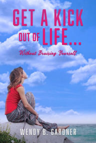 Title: Get a Kick Out of Life... Without Bruising Yourself, Author: Wendy B. Gardner