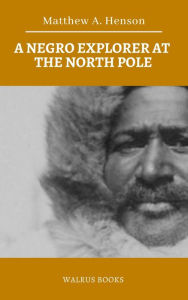 Title: A Negro Explorer at the North Pole, Author: Matthew A. Henson