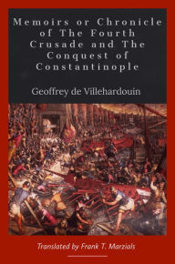 Title: Memoirs or Chronicle of The Fourth Crusade and The Conquest of Constantinople, Author: Geoffrey of Villehardouin