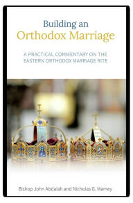 Title: Building an Orthodox Marriage: A Practical Commentary on the Eastern Orthodox Marriage Rite, Author: John Abdalah