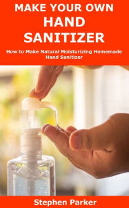Title: Make Your Own Hand Sanitizer, Author: Stephen Parker