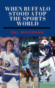 Title: When Buffalo Stood Atop the Sports World, Author: Sal Maiorana