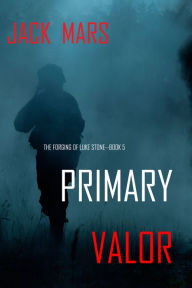 Title: Primary Valor: The Forging of Luke StoneBook #5 (an Action Thriller), Author: Jack Mars