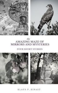 Title: THE AMAZING MAZE OF MIRRORS AND MYSTERIES - A Collection of four Short Stories, Author: Klaus Kinast