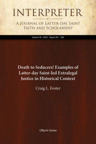 Title: Death to Seducers! Examples of Latter-day Saint-led Extralegal Justice in Historical Context, Author: Craig L. Foster