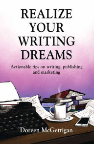 Title: REALIZE YOUR WRITING DREAMS: Actionable Tips on Writing, Publishing and Marketing, Author: Doreen McGettigan