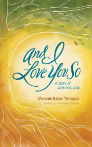 Title: And I Love You So: A Story of Love and Loss, Author: Melanie Baker Trimarco