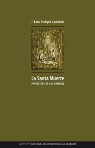 Title: La santa muerte protectora de los hombres, Author: J. Katia Perdigon Castaneda