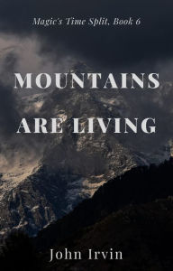 Title: Magic's Time Split, Book 6: Mountains Are Living, Author: John Irvin