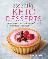 Title: Essential Keto Desserts: 85 Delicious, Low-Carb Recipes to Satisfy Your Sweet Tooth, Author: Hilda Solares