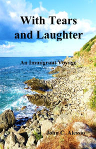 Title: With Tears and Laughter: An Immigrant Voyage, Author: John Alessio