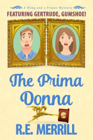 Title: The Prima Donna: A Wing and a Prayer Mystery Featuring Gertrude, Gumshoe, Author: R. E. Merrill