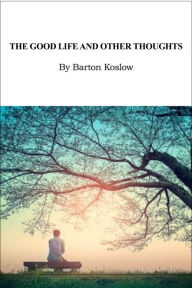 Title: The Good Life and Other Thoughts, Author: Barton Koslow