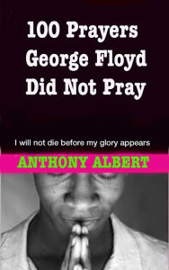 Title: 100 Prayers George Floyd did not pray, Author: Anthony Albert