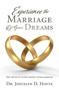 Title: Experience The Marriage Of Your Dreams, Author: Dr. Joycelyn D. Hoyte