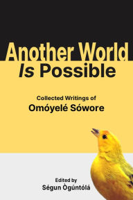 Title: Another World Is Possible: Collected Writings of Omoyele Sowore, Author: Segun Oguntola