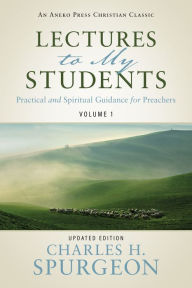 Title: Lectures to My Students: Practical and Spiritual Guidance for Preachers (Volume 1), Author: Charles H. Spurgeon