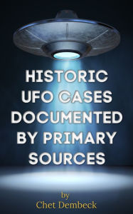 Title: Historic UFO Cases Documented by Primary Sources, Author: Chet Dembeck
