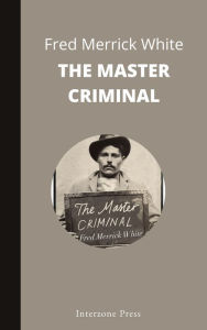 Title: The Master Criminal, Author: Fred Merrick White