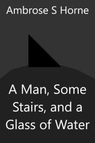 Title: A Man, Some Stairs, and a Glass of Water, Author: Ambrose Horne