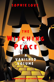 Title: The Witching Place: A Vanished Volume (A Curious Bookstore Cozy MysteryBook 4), Author: Sophie Love