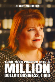 Title: Turn your Passion into a Million Dollar Business, I Did, Author: Stacey Magovern