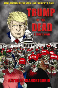 Title: Trump of the Dead: A Zombie Novel, Author: Anthony Giangregorio