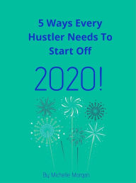 Title: 5 Ways Every Hustler Needs To Start Off 2020, Author: Michelle Morgan