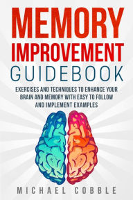 Title: Memory Improvement: Exercises and Techniques to enhance your brain and memory with easy to follow and implement examples, Author: michael cobble