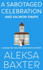 Title: A Sabotaged Celebration and Salmon Snaps, Author: Aleksa Baxter