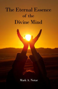 Title: The Eternal Essence of the Divine Mind, Author: Mark A. Notar