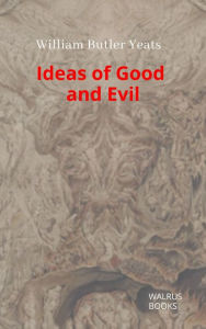 Title: Ideas of Good and Evil, Author: William Butler Yeats