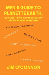 Title: Men's Guide to Planette Earth, or Somethings You Might Know About Women Sometimes, Author: Jim OConnor