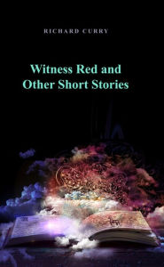 Title: Witness Red and Other Short Stories, Author: Richard Curry