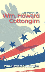 Title: The Poetry of Wm. Howard Cottongim, Author: Wm. Howard Cottongim