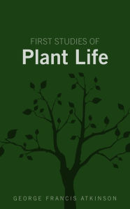 Title: First Studies of Plant Life, Author: George Francis Atkinson