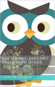 Title: Ellie the Owl: Ellie's First Day of Night School (Children's Book), Author: Charlene Eckstein