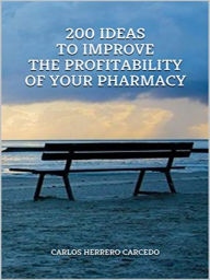 Title: 200 IDEAS TO IMPROVE THE PROFITABILITY OF YOUR PHARMACY, Author: Carlos Herrero