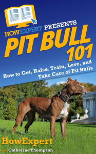 Title: Pit Bull 101: How to Get, Raise, Train, Love, and Take Care of Pit Bulls, Author: HowExpert