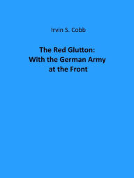 Title: The Red Glutton: With the German Army at the Front, Author: Irvin S. Cobb