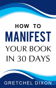 Title: How to Manifest Your Book in 30 Days, Author: Gretchel Dixon