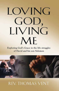 Title: LOVING GOD LIVING ME: Exploring Gods Grace in the life struggles of David and his son Solomon, Author: Rev. Thomas Vent