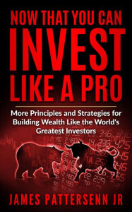 Title: Now That You Can Invest Like a Stock Market Pro: More Principles and Strategies for Building Wealth and Achieving Financial Freedom, Author: James Pattersenn jr.