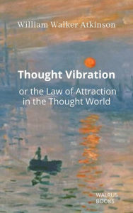 Title: Thought Vibration or the Law of Attraction in the Thought World, Author: William Walker Atkinson