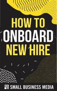 Title: How To Onboard New Hires, Author: Small Business Media